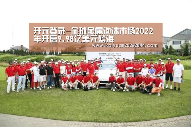 开元登录-全球金属泡沫市场2022年开启9.98亿美元蓝海(图2) 开元登录