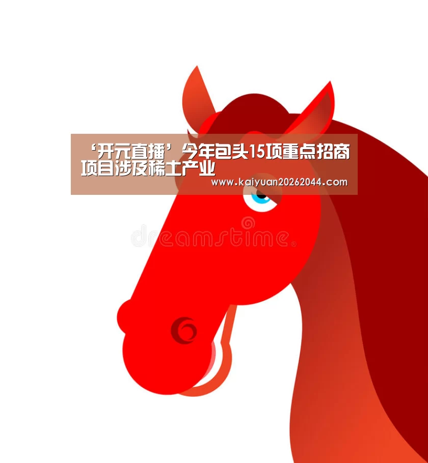 ‘开元直播’今年包头15项重点招商项目涉及稀土产业(图2) 开元体育