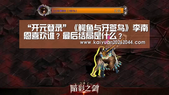 “开元登录”《鳄鱼与牙签鸟》李南恩喜欢谁?最后结局是什么?(图1) 开元下载